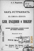Мордвинов, Как устраивать в семье и школе елки, праздники и юбилеи. сб. практ. указаний и ст. для ролевого исполнения - 1912