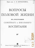 Бернштейн А.Н., Вопросы половой жизни в программе семейного и школьного воспитания - 1910