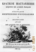 Бецкой И.И., Краткое наставление выбранное из лучших авторов с некоторыми физическими примечаниями о воспитании детей от рождения их до юношества - 1766