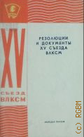 ВЛКСМ. Съезд, 15-й. Москва. 1966. Резолюции и документы XV съезда ВЛКСМ. Май 1966 г. - 1966