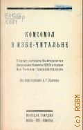 Комсомол в избе читальне. сб. составлен политпросветом ЦК РЛКСМ и отд. изб-читален главполитпросветом - 1925