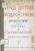 Гессен В.Ю., Труд детей и подростков в фабрично-заводской промышленности России от XVII века до октябрьской революции - 1927
