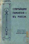 Бауэр Г.Ф, Старейшая гимназия в России. очерки из прошлого ревельской гимназии Императора Николая I - 1910