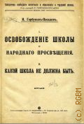 Горбунов-Посадов И.И., I.Освобождение школы и народного просвещения. II. Какой школа не должна быть - 1918
