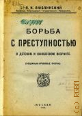 Люблинский П.И., Борьба с преступностью в детском и юношеском возрасте. соц.-правовые очерки - 1923