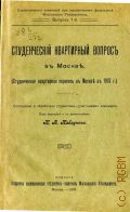 Студенческий квартирный вопрос в Москве. (студ. квартир. перепись в Москве в 1907 г. - 1908