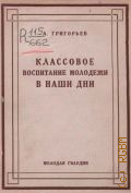 Григорьев А.В., Классовое воспитание молодежи в наши дни: заметки - 1928