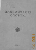 Мобилизация спорта. руководство для допризыв. подгот. к воен. службе, согласно Высочайше утв. 8-го дек. 1915 г. Положения о мобилизации спорта - 1916