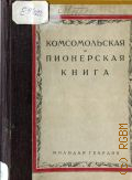 Комсомольская и пионерская книга. библиограф. справка изд-ва "Молодая гвардия". Окт. 1922 г. - июль 1926 г. - 1926