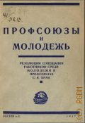 Профсоюзы и молодежь. Резолюции Совещ. работников среди молодежи в профсоюзах Сев.-Кавк. края - 1927