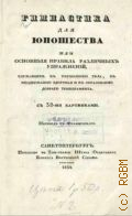 Гимнастика для юношества или основные правила различных упражнений, служащих к укреплению тела, к поддержанию здоровья и к образованию доброго темперамента с 32-мя картинками. перевод с французского - 1854