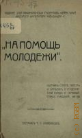 Кривоносов Т.Л., На помощь молодежи. сборник статей, писем и заметок о студенческой нужде и самоубийствах учащихся - 1910 г.