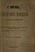 Вирхов Р., Воспитание женщины согласно ее призванию. лекция, читанная в Берлине 20 февраля 1865 годаРудольфом Вихровым - 1865 г.