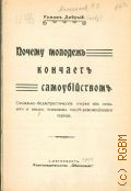 Антропов, Р. Л., Почему молодежь кончает самоубийством : Социально-беллетрист. очерки из полового и иных психозов послереволюц. периода - 1911