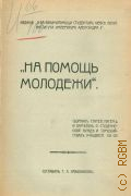 Кривоносов, Т.Л., На помощь молодежи : Сб. ст., писем и заметок о студ. нужде и самоубийствах учащихся - 1910 г.