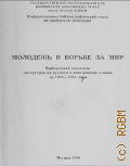 Молодежь в борьбе за мир. Выборочный указатель литературы на русском и иностранном языказ за 1983-1985 гг. - 1986