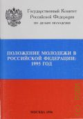 Положение молодежи в Российской Федерации: 1995 год: Доклад Государственного комитета РФ по делам молодежи Правительства РФ - 1996